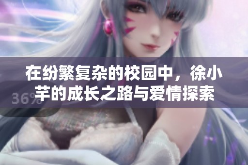 在纷繁复杂的校园中，徐小芊的成长之路与爱情探索