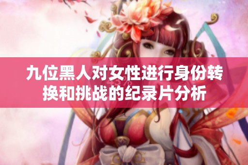 九位黑人对女性进行身份转换和挑战的纪录片分析