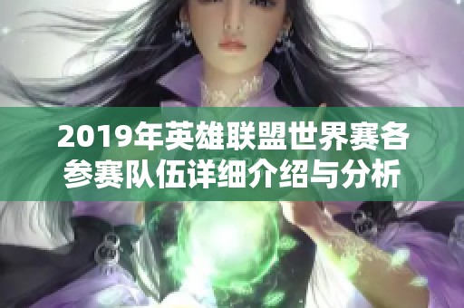 2019年英雄联盟世界赛各参赛队伍详细介绍与分析