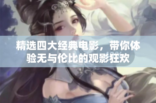 精选四大经典电影，带你体验无与伦比的观影狂欢