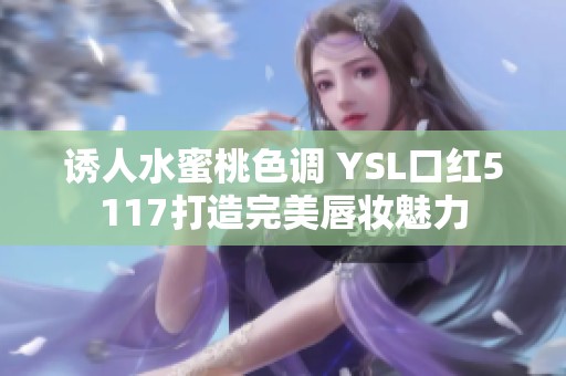 诱人水蜜桃色调 YSL口红5117打造完美唇妆魅力