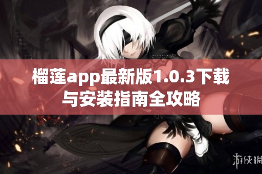 榴莲app最新版1.0.3下载与安装指南全攻略