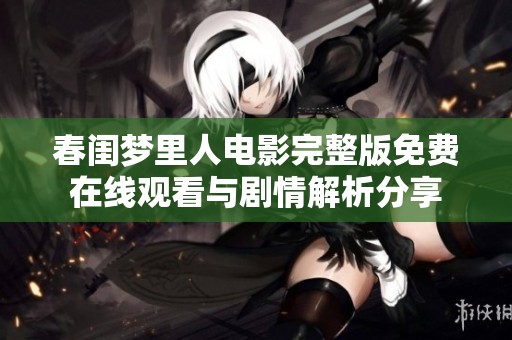 春闺梦里人电影完整版免费在线观看与剧情解析分享