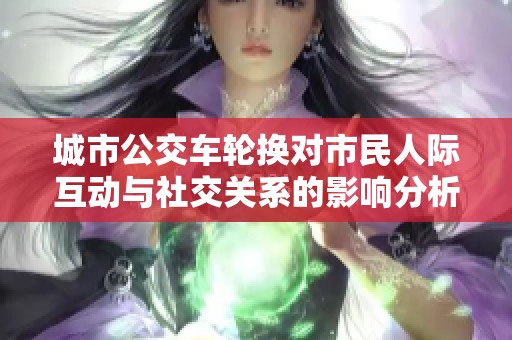 城市公交车轮换对市民人际互动与社交关系的影响分析