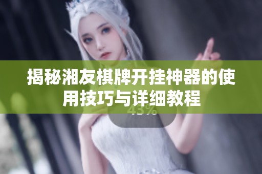 揭秘湘友棋牌开挂神器的使用技巧与详细教程