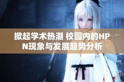 掀起学术热潮 校园内的HPN现象与发展趋势分析