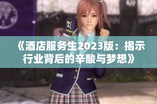 《酒店服务生2023版：揭示行业背后的辛酸与梦想》
