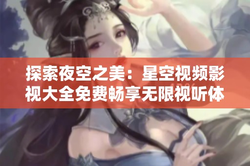 探索夜空之美：星空视频影视大全免费畅享无限视听体验