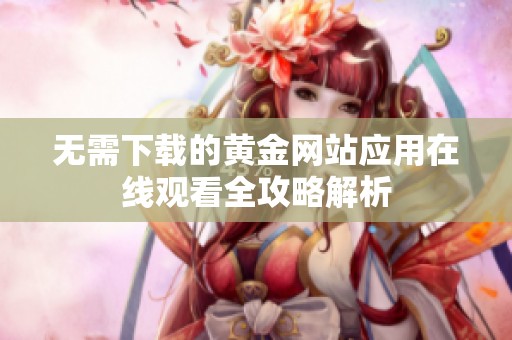 无需下载的黄金网站应用在线观看全攻略解析