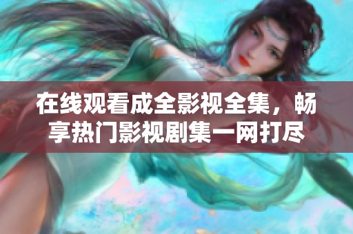 在线观看成全影视全集，畅享热门影视剧集一网打尽