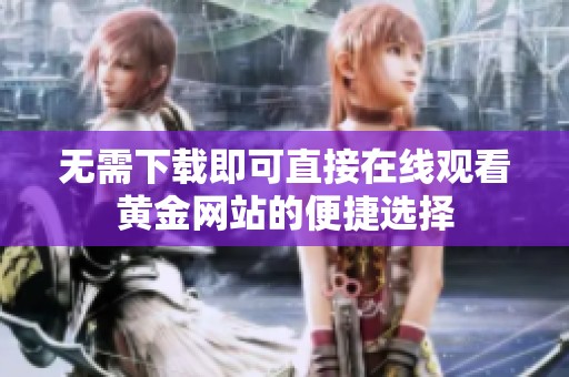 无需下载即可直接在线观看黄金网站的便捷选择