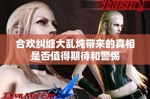 合欢纠缠大乱炖带来的真相是否值得期待和警惕