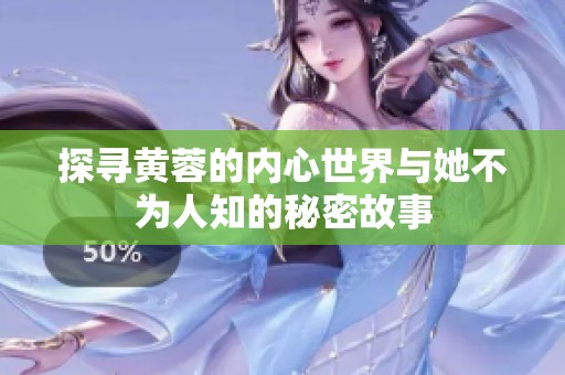 探寻黄蓉的内心世界与她不为人知的秘密故事