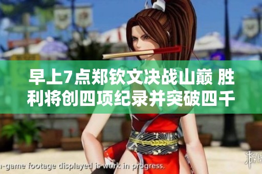 早上7点郑钦文决战山巅 胜利将创四项纪录并突破四千分大关