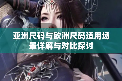 亚洲尺码与欧洲尺码适用场景详解与对比探讨