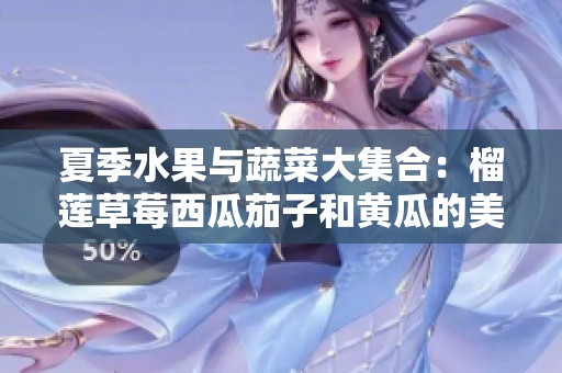 夏季水果与蔬菜大集合：榴莲草莓西瓜茄子和黄瓜的美味搭配