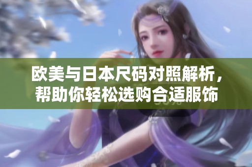 欧美与日本尺码对照解析，帮助你轻松选购合适服饰