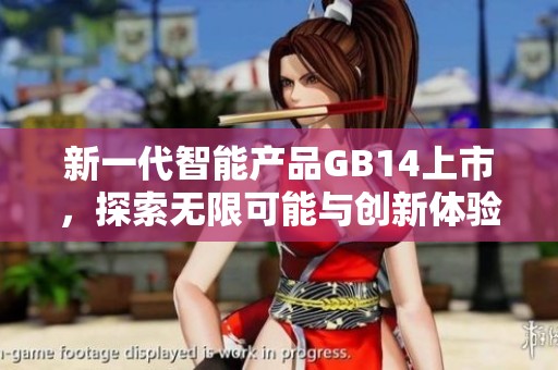 新一代智能产品GB14上市，探索无限可能与创新体验