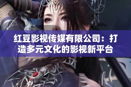 红豆影视传媒有限公司：打造多元文化的影视新平台