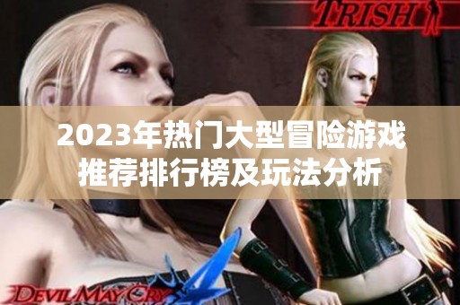 2023年热门大型冒险游戏推荐排行榜及玩法分析