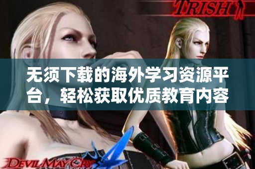 无须下载的海外学习资源平台，轻松获取优质教育内容