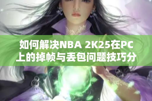 如何解决NBA 2K25在PC上的掉帧与丢包问题技巧分享
