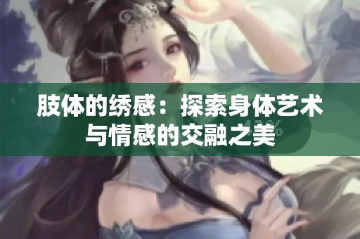 肢体的绣感：探索身体艺术与情感的交融之美