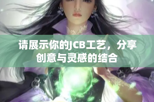 请展示你的JCB工艺，分享创意与灵感的结合