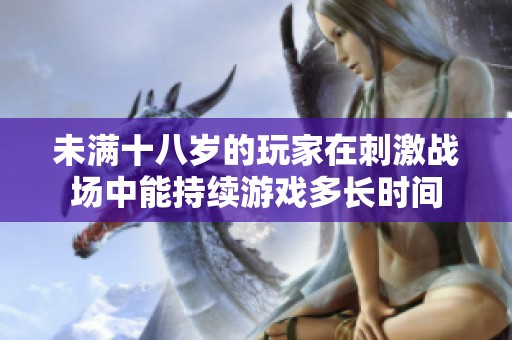 未满十八岁的玩家在刺激战场中能持续游戏多长时间