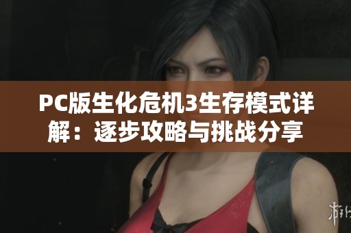PC版生化危机3生存模式详解：逐步攻略与挑战分享