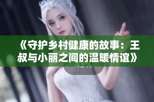 《守护乡村健康的故事：王叔与小丽之间的温暖情谊》