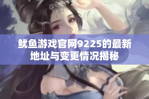 鱿鱼游戏官网9225的最新地址与变更情况揭秘