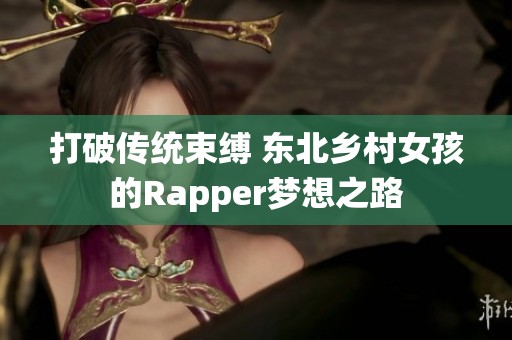打破传统束缚 东北乡村女孩的Rapper梦想之路