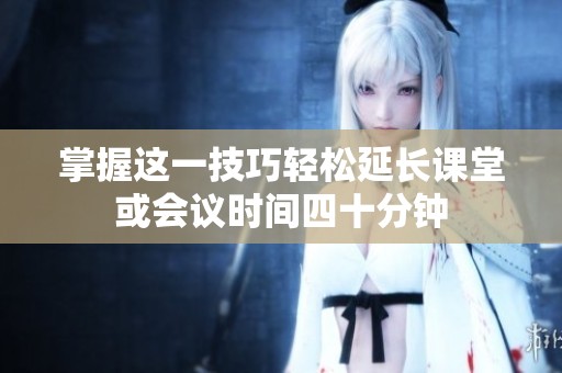 掌握这一技巧轻松延长课堂或会议时间四十分钟