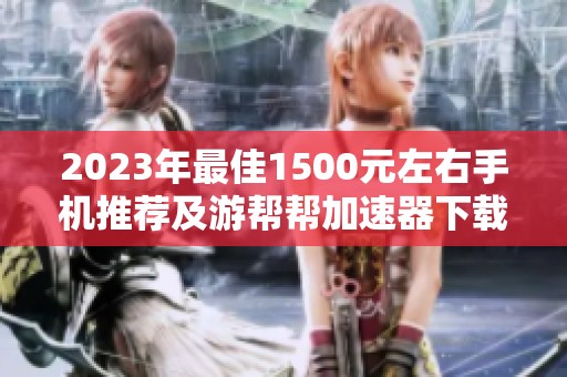 2023年最佳1500元左右手机推荐及游帮帮加速器下载地址