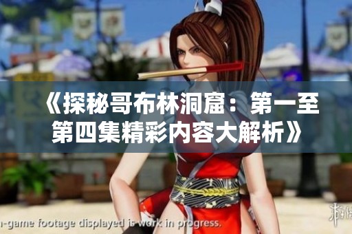《探秘哥布林洞窟：第一至第四集精彩内容大解析》