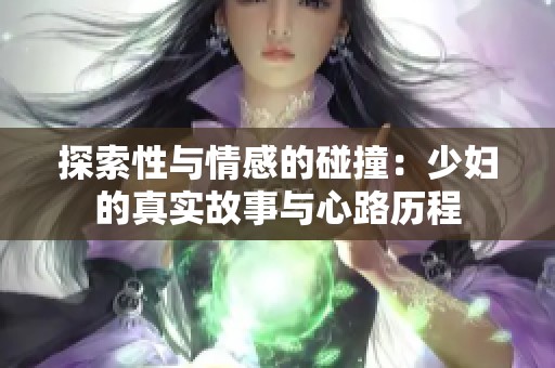 探索性与情感的碰撞：少妇的真实故事与心路历程