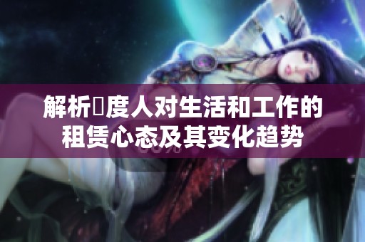 解析卬度人对生活和工作的租赁心态及其变化趋势