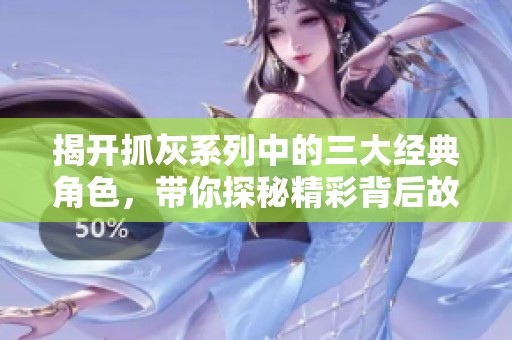 揭开抓灰系列中的三大经典角色，带你探秘精彩背后故事