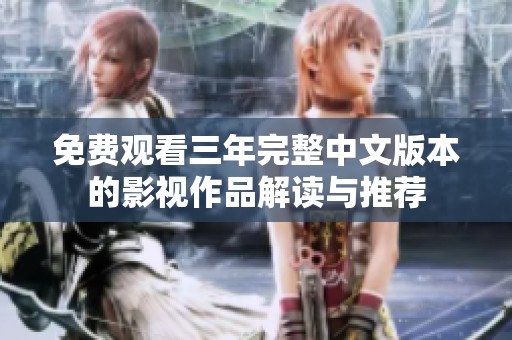 免费观看三年完整中文版本的影视作品解读与推荐