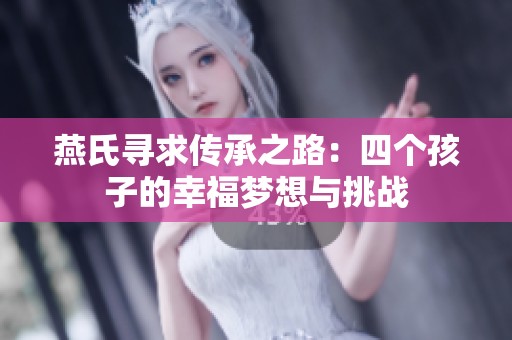 燕氏寻求传承之路：四个孩子的幸福梦想与挑战
