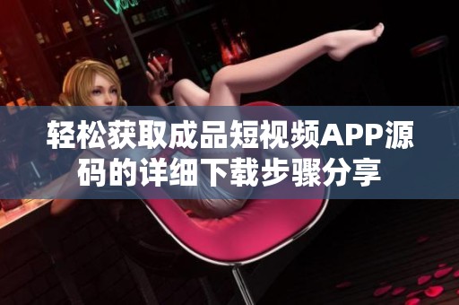 轻松获取成品短视频APP源码的详细下载步骤分享