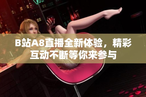 B站A8直播全新体验，精彩互动不断等你来参与