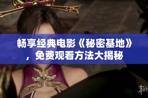 畅享经典电影《秘密基地》，免费观看方法大揭秘