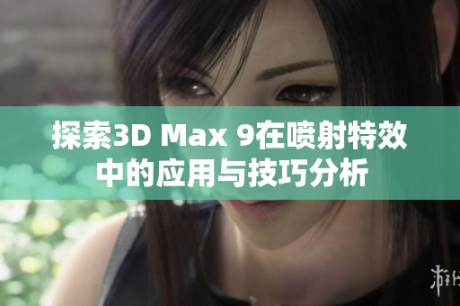 探索3D Max 9在喷射特效中的应用与技巧分析