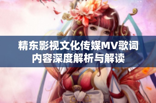 精东影视文化传媒MV歌词内容深度解析与解读