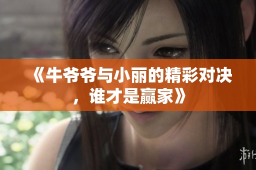 《牛爷爷与小丽的精彩对决，谁才是赢家》