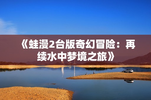 《蛙漫2台版奇幻冒险：再续水中梦境之旅》