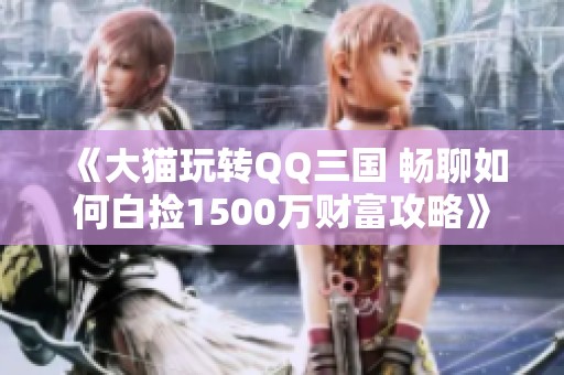 《大猫玩转QQ三国 畅聊如何白捡1500万财富攻略》