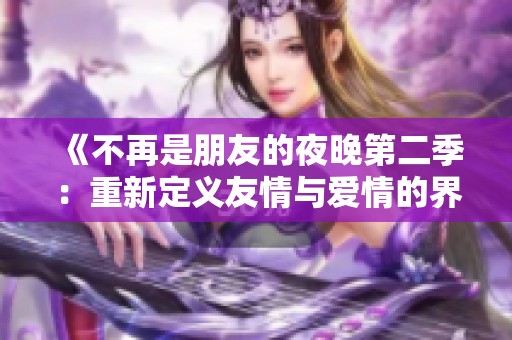 《不再是朋友的夜晚第二季：重新定义友情与爱情的界限》
